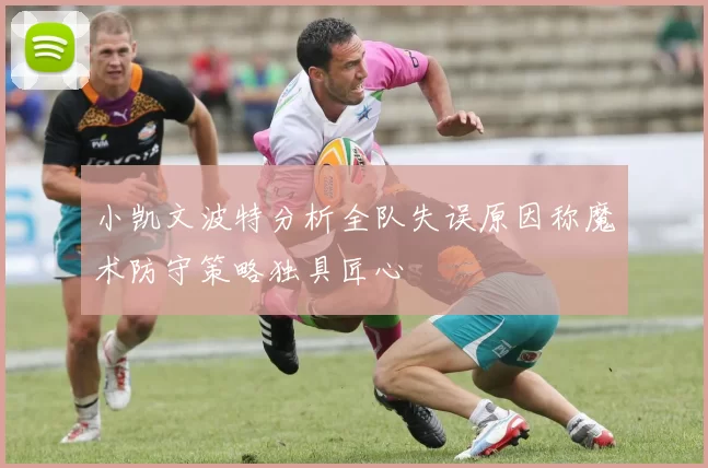 小凯文波特分析全队失误原因称魔术防守策略独具匠心