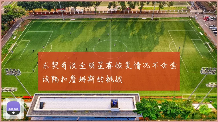 东契奇谈全明星赛恢复情况不会尝试隔扣詹姆斯的挑战