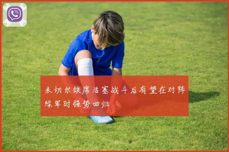 米切尔缺席活塞战斗后有望在对阵绿军时强势回归