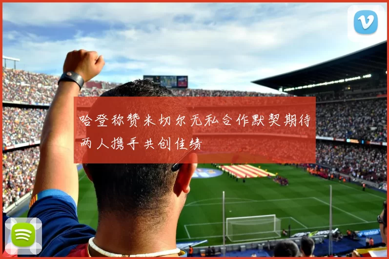 哈登称赞米切尔无私合作默契期待两人携手共创佳绩