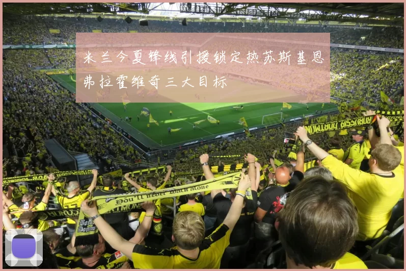 米兰今夏锋线引援锁定热苏斯基恩弗拉霍维奇三大目标