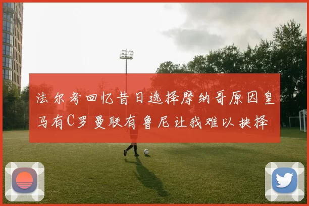 法尔考回忆昔日选择摩纳哥原因皇马有C罗曼联有鲁尼让我难以抉择
